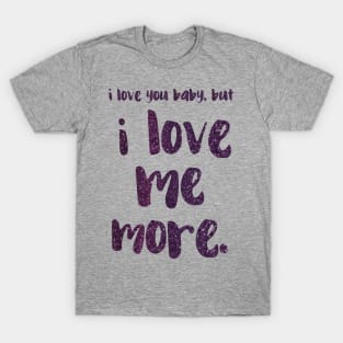 I love you baby, but I LOVE ME MORE - empowering message T-Shirt